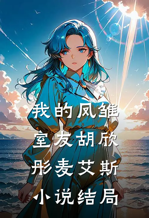 我的凤雏室友胡欣彤麦艾斯小说结局