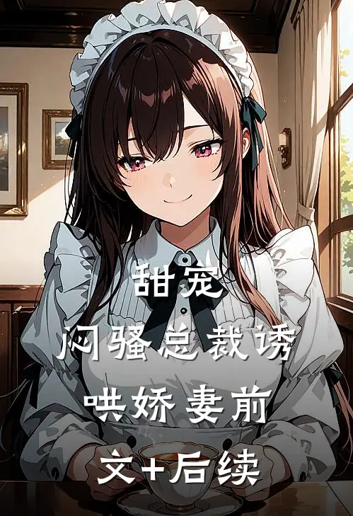 甜宠：闷骚总裁诱哄娇妻前文+后续