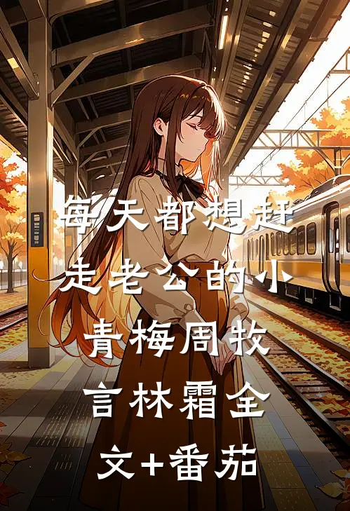 每天都想赶走老公的小青梅周牧言林霜全文+番茄