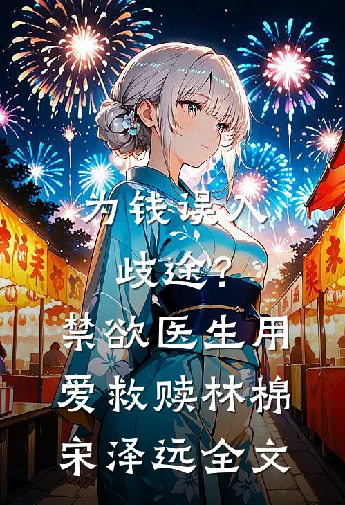 为钱误入歧途？禁欲医生用爱救赎林棉宋泽远全文