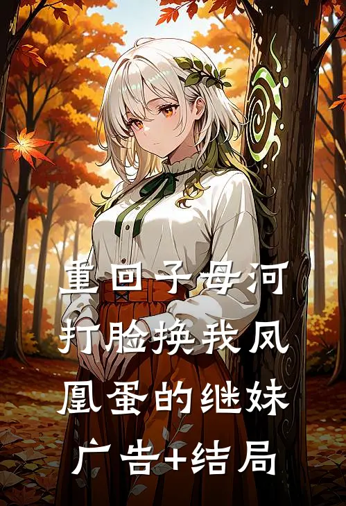 重回子母河，打脸换我凤凰蛋的继妹广告+结局