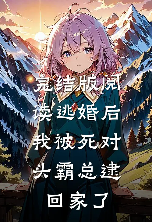 完结版阅读逃婚后，我被死对头霸总逮回家了