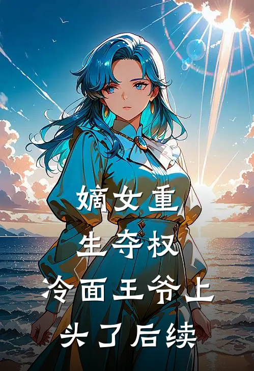 嫡女重生夺权，冷面王爷上头了后续