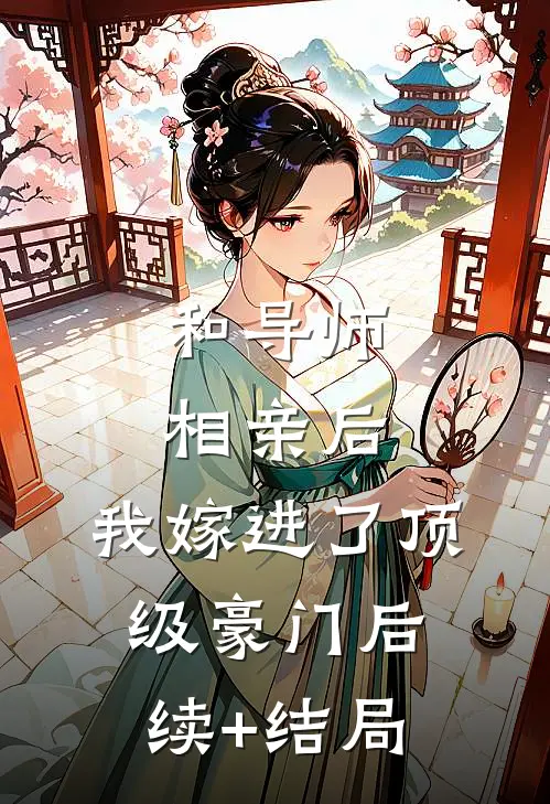 和导师相亲后，我嫁进了顶级豪门后续+结局