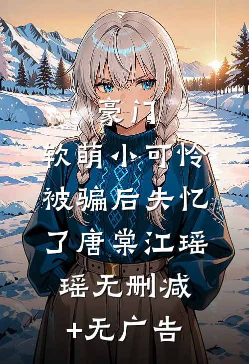 豪门：软萌小可怜被骗后失忆了唐棠江瑶瑶无删减+无广告