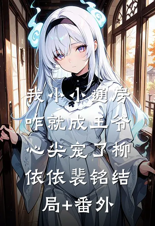 我小小通房，咋就成王爷心尖宠了柳依依裴铭结局+番外