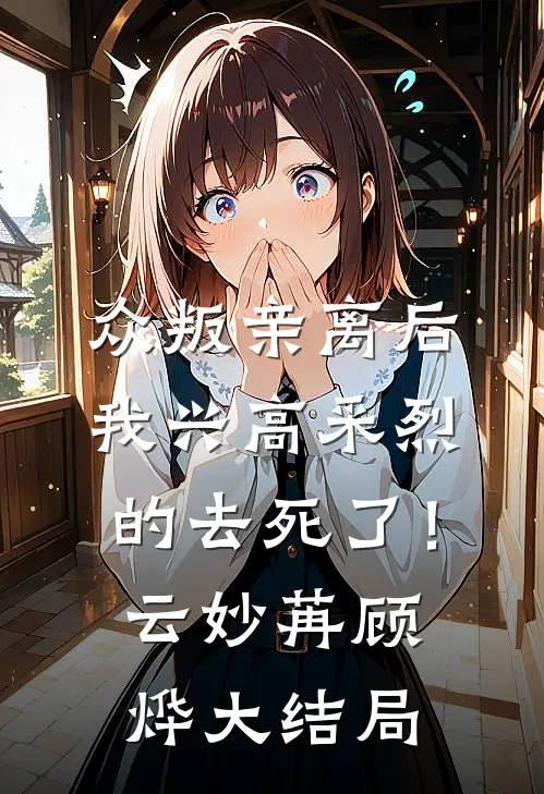 众叛亲离后，我兴高采烈的去死了！云妙苒顾烨大结局
