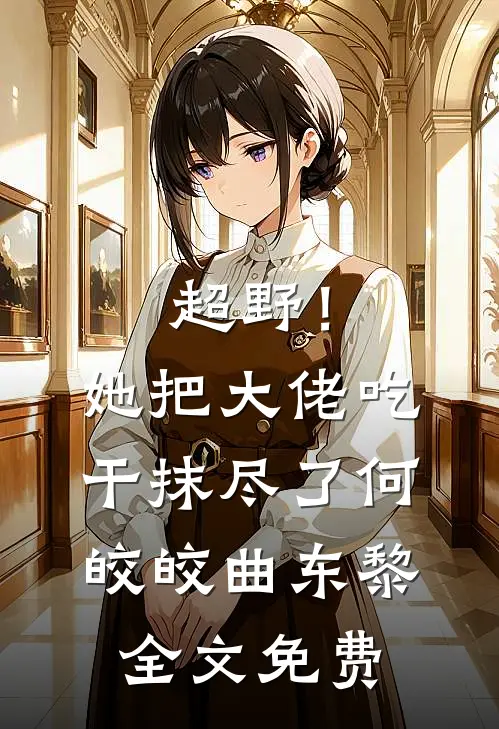 超野！她把大佬吃干抹尽了何皎皎曲东黎全文免费