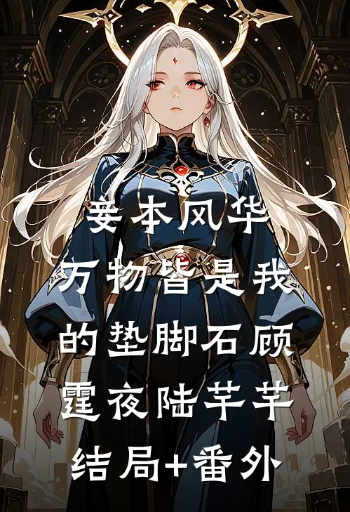 妾本风华，万物皆是我的垫脚石顾霆夜陆芊芊结局+番外