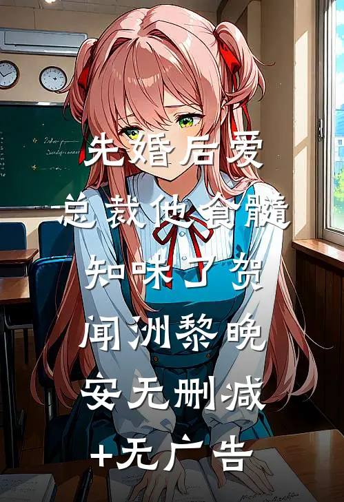 先婚后爱：总裁他食髓知味了贺闻洲黎晚安无删减+无广告