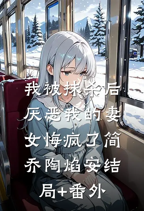 我被抹杀后，厌恶我的妻女悔疯了简乔陶焰安结局+番外