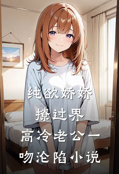 纯欲娇娇撩过界，高冷老公一吻沦陷小说