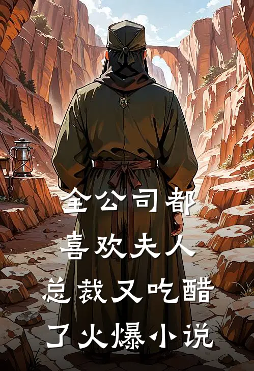 全公司都喜欢夫人，总裁又吃醋了火爆小说