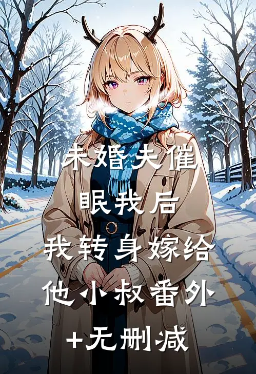 未婚夫催眠我后，我转身嫁给他小叔番外+无删减