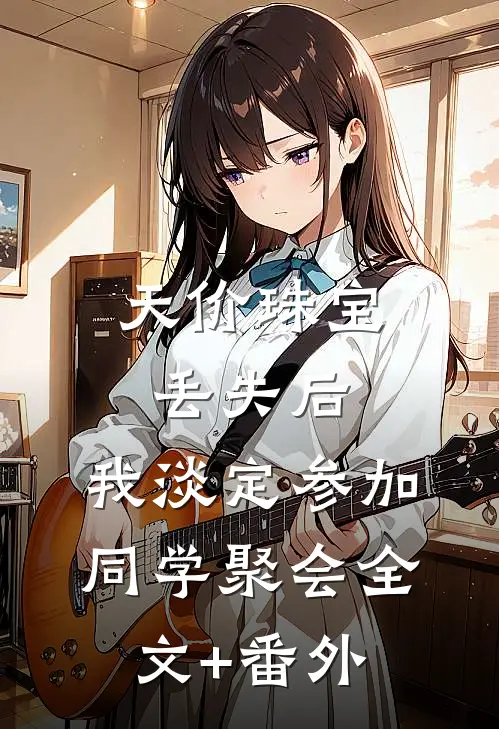 天价珠宝丢失后，我淡定参加同学聚会全文+番外