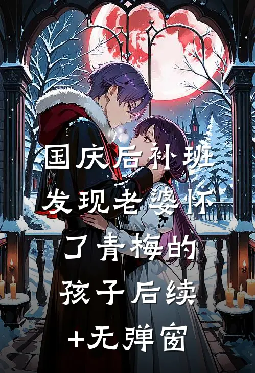 国庆后补班，发现老婆怀了青梅的孩子后续+无弹窗