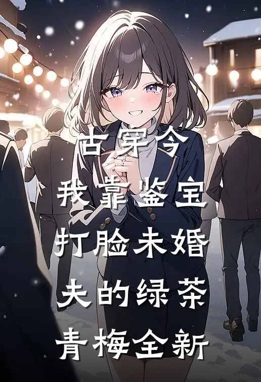 古穿今，我靠鉴宝打脸未婚夫的绿茶青梅全新
