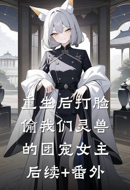 重生后打脸偷我们灵兽的团宠女主后续+番外