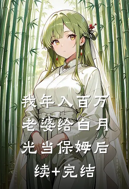 我年入百万，老婆给白月光当保姆后续+完结