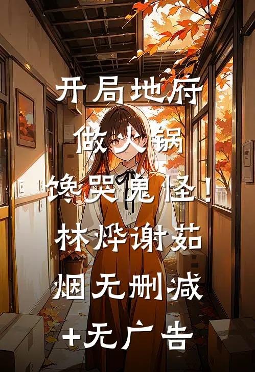 开局地府做火锅，馋哭鬼怪！林烨谢茹烟无删减+无广告
