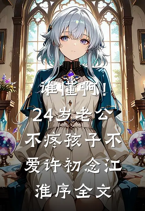 谁懂啊！24岁老公不疼孩子不爱许初念江淮序全文