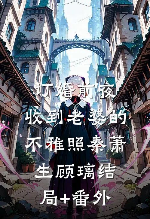 订婚前夜，收到老婆的不雅照秦萧生顾璃结局+番外