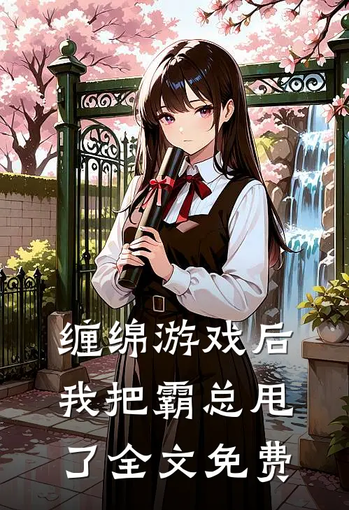 缠绵游戏后，我把霸总甩了全文免费