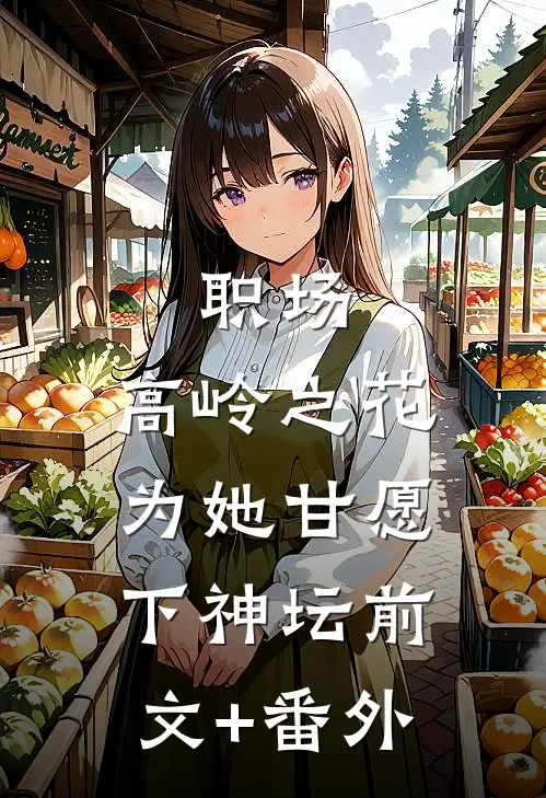 职场：高岭之花为她甘愿下神坛前文+番外