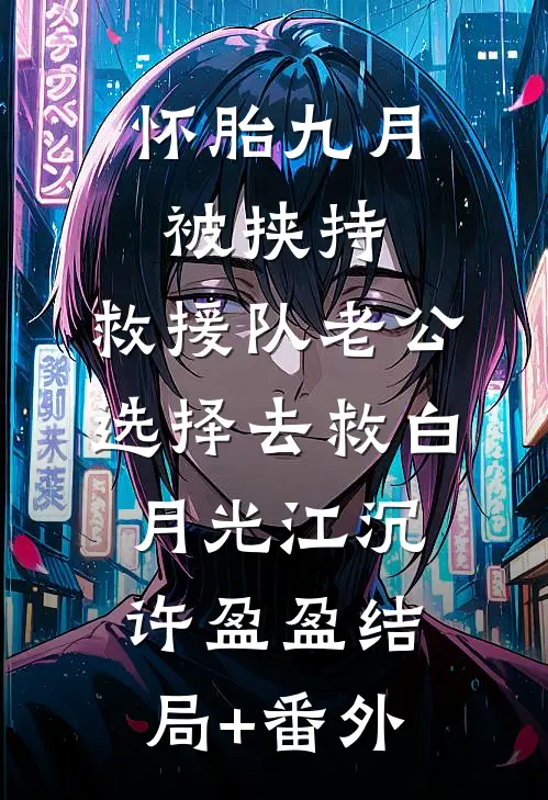 怀胎九月被挟持，救援队老公选择去救白月光江沉许盈盈结局+番外