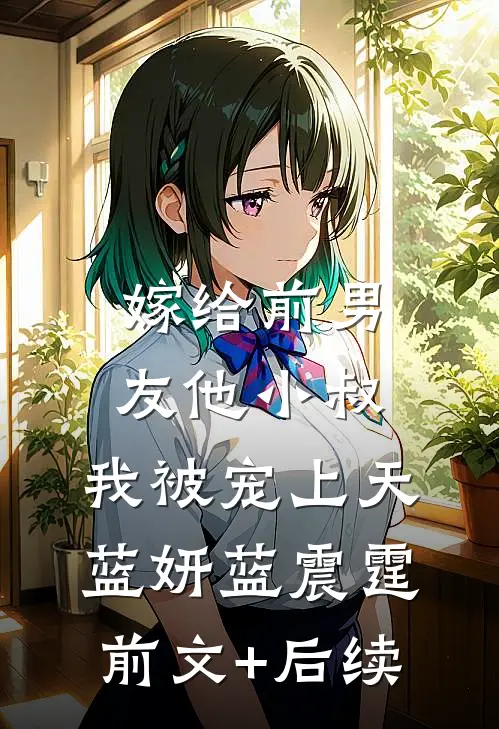 嫁给前男友他小叔，我被宠上天蓝妍蓝震霆前文+后续