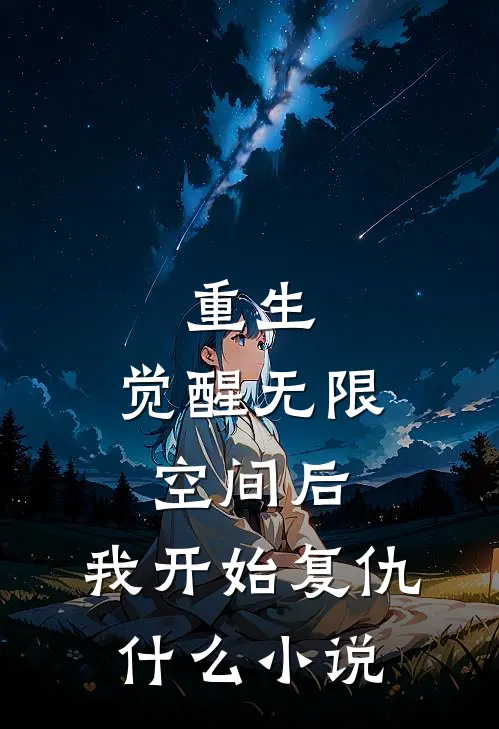 重生：觉醒无限空间后，我开始复仇什么小说