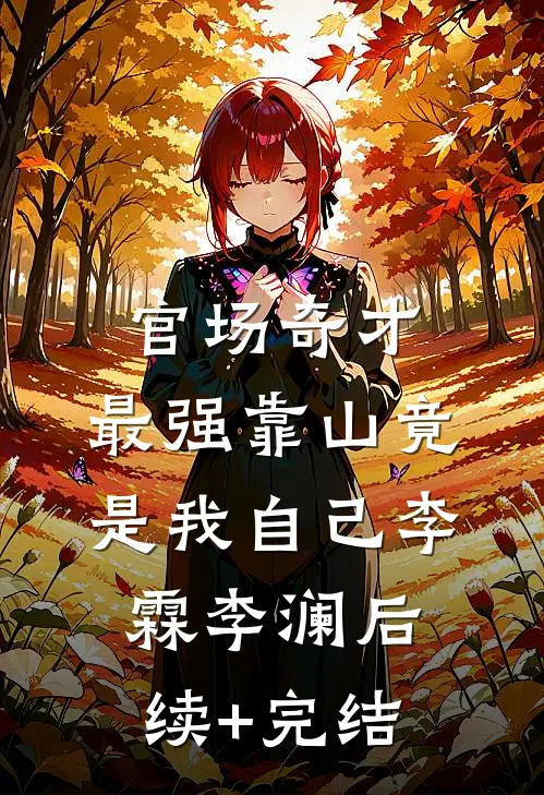 官场奇才：最强靠山竟是我自己李霖李澜后续+完结