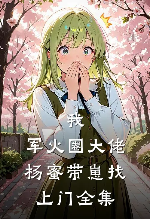 我，军火圈大佬，杨蜜带崽找上门全集