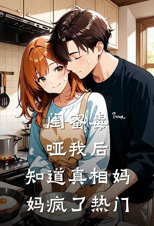 闺蜜毒哑我后，知道真相妈妈疯了热门