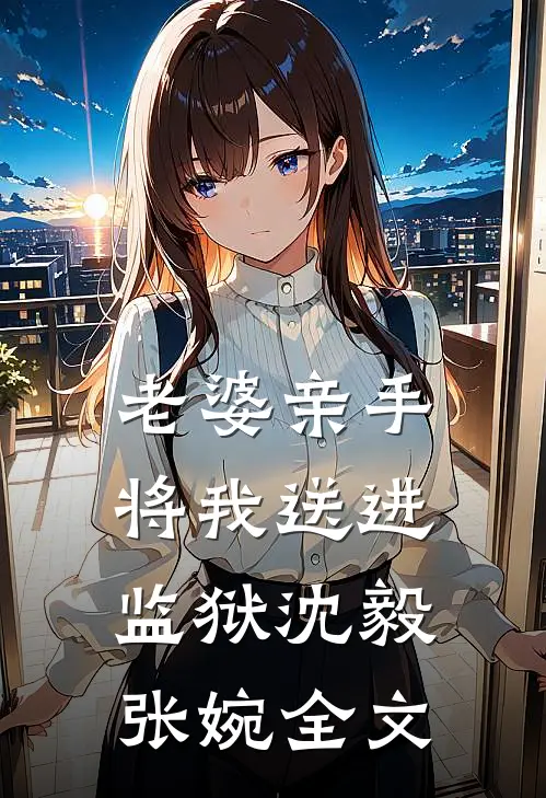 老婆亲手将我送进监狱沈毅张婉全文