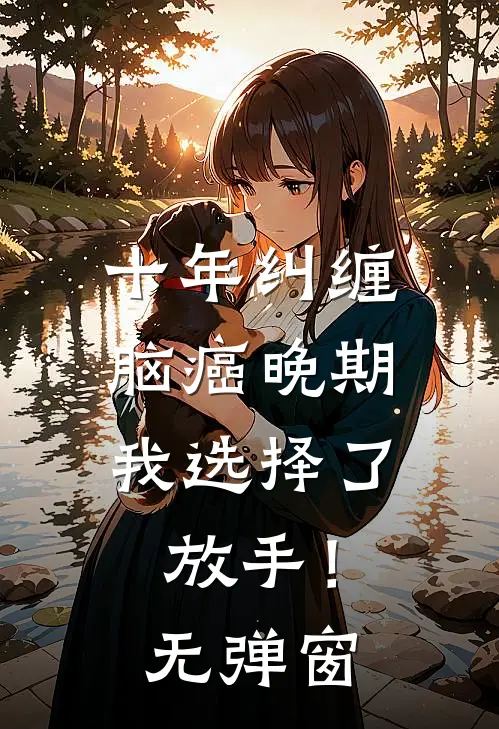 十年纠缠：脑癌晚期，我选择了放手！无弹窗