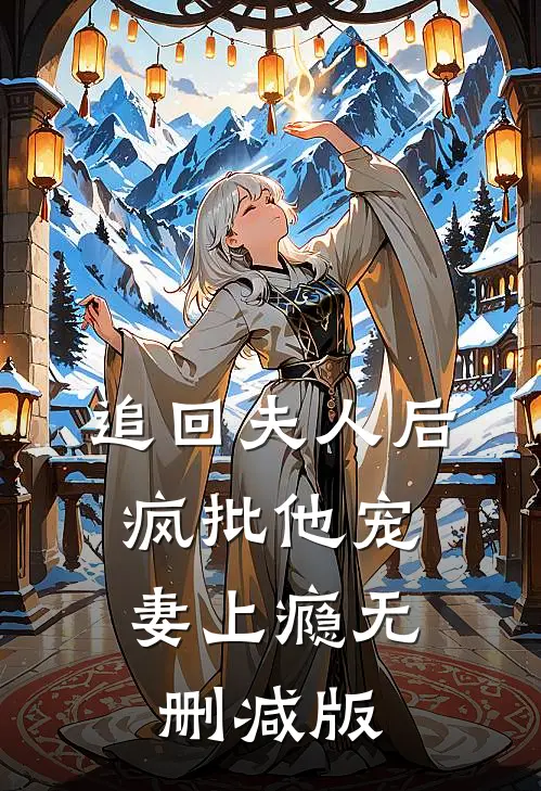 追回夫人后，疯批他宠妻上瘾无删减版