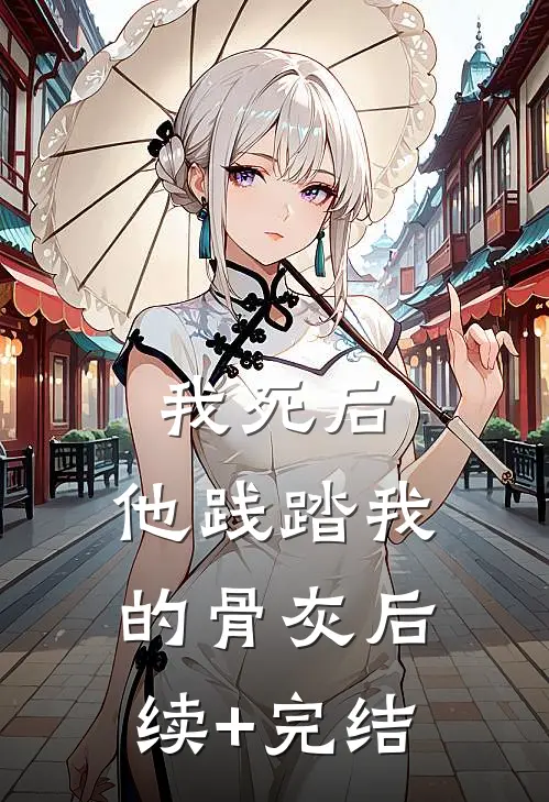 我死后，他践踏我的骨灰后续+完结