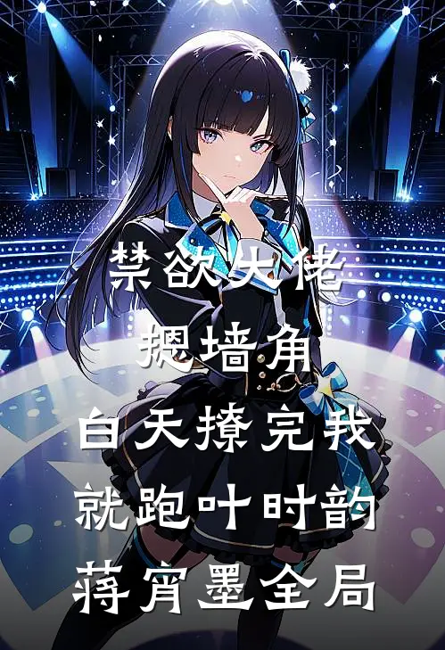 禁欲大佬摁墙角，白天撩完我就跑叶时韵蒋宵墨全局