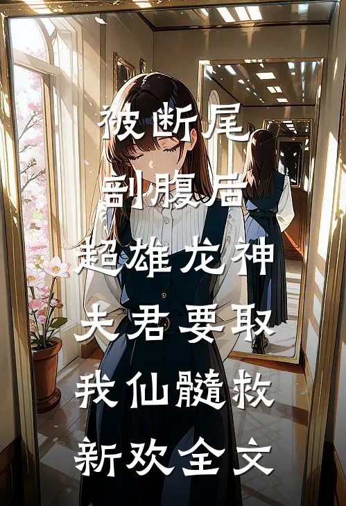 被断尾剖腹后，超雄龙神夫君要取我仙髓救新欢全文