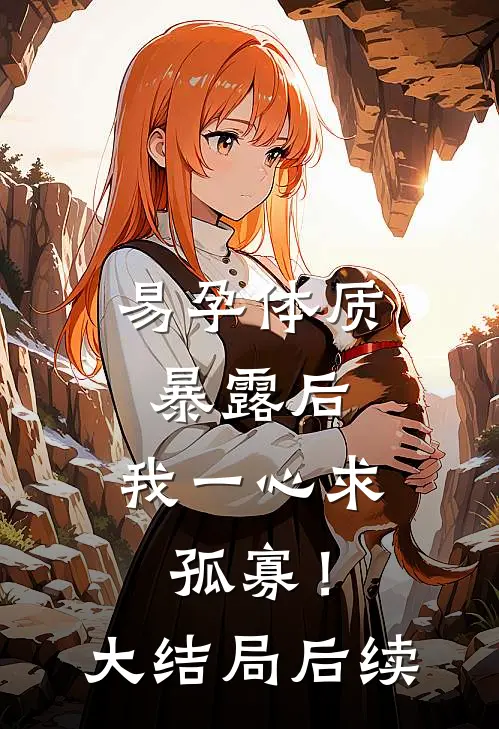 易孕体质暴露后，我一心求孤寡！大结局后续
