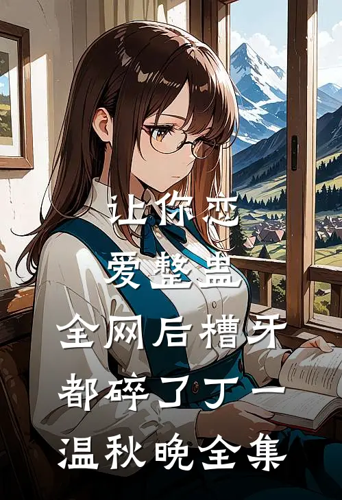 让你恋爱整蛊,全网后槽牙都碎了丁一温秋晚全集