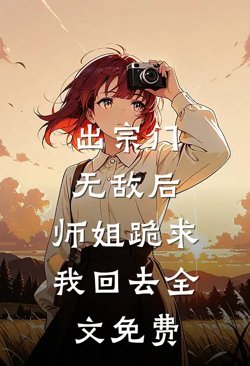 出宗门无敌后，师姐跪求我回去全文免费