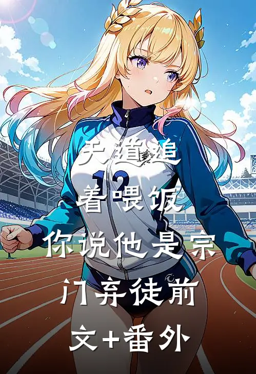 天道追着喂饭，你说他是宗门弃徒前文+番外