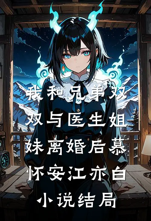 我和兄弟双双与医生姐妹离婚后慕怀安江亦白小说结局
