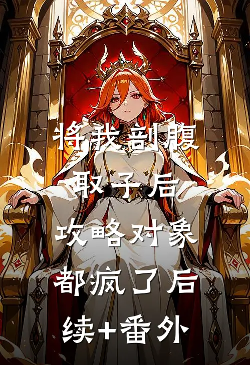 将我剖腹取子后，攻略对象都疯了后续+番外