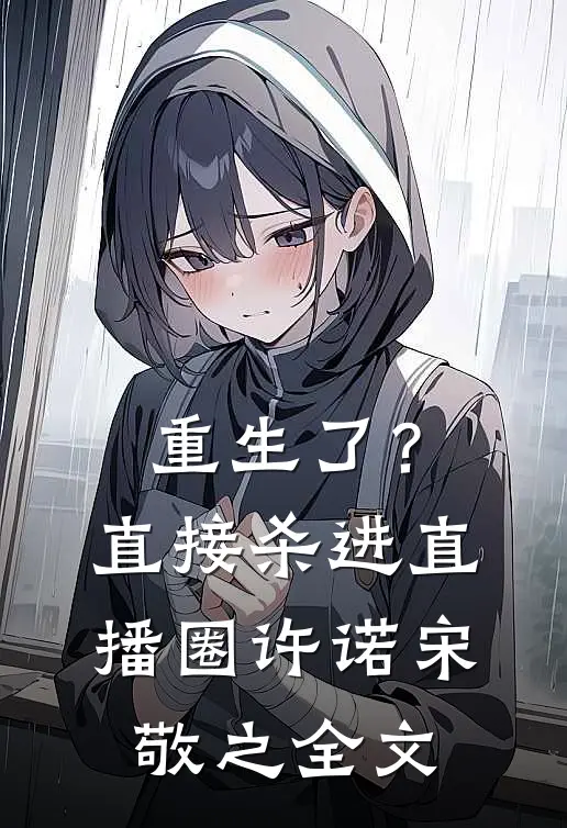 重生了？直接杀进直播圈许诺宋敬之全文