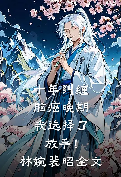 十年纠缠：脑癌晚期，我选择了放手！林婉裴昭全文