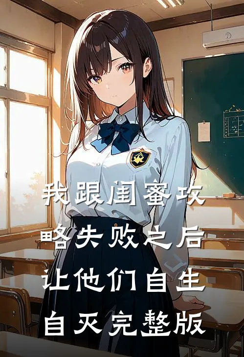 我跟闺蜜攻略失败之后，让他们自生自灭完整版