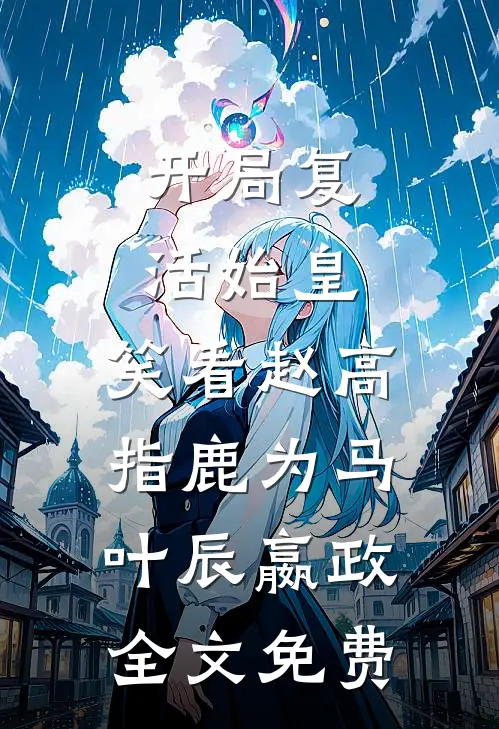 开局复活始皇，笑看赵高指鹿为马叶辰嬴政全文免费